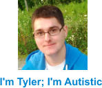 I'm Tyler; I'm Autistic